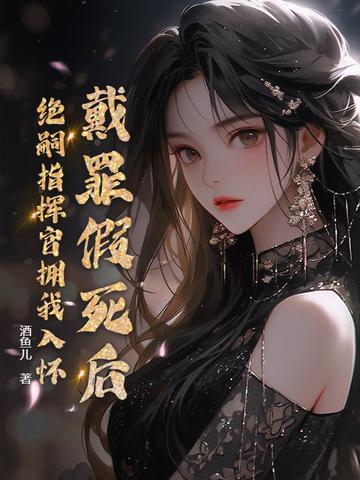 戴罪假死后绝嗣指挥官拥我入怀